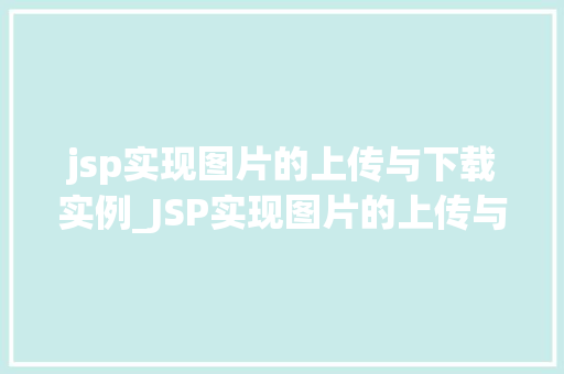 jsp实现图片的上传与下载实例_JSP实现图片的上传与下载实例详解