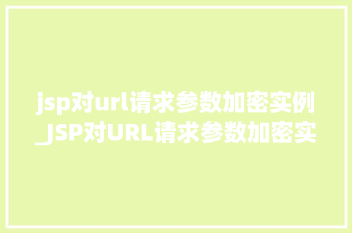 jsp对url请求参数加密实例_JSP对URL请求参数加密实例详解保护数据安全，从这一步开始