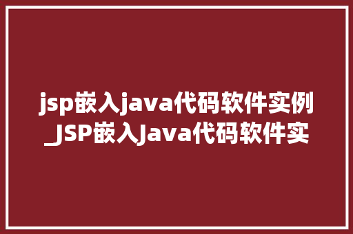 jsp嵌入java代码软件实例_JSP嵌入Java代码软件实例详解及实战指南