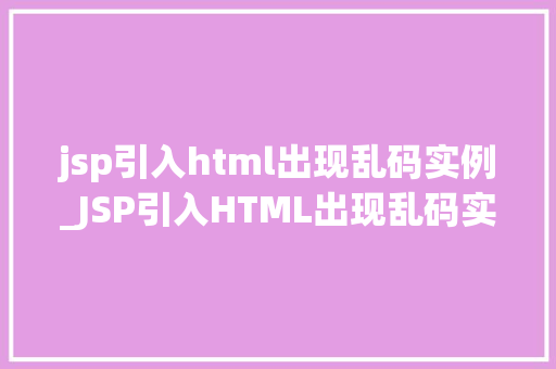 jsp引入html出现乱码实例_JSP引入HTML出现乱码实例及解决方法全