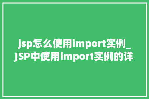 jsp怎么使用import实例_JSP中使用import实例的详解与实战