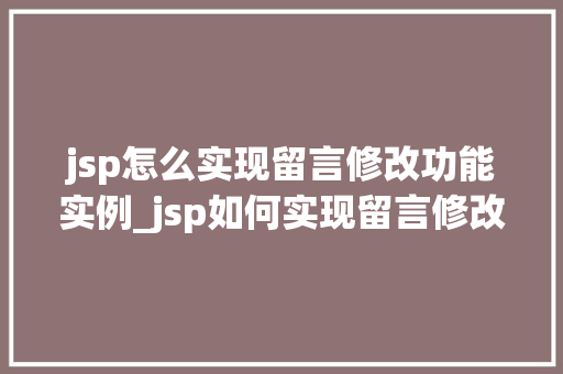 jsp怎么实现留言修改功能实例_jsp如何实现留言修改功能实例从入门到精通