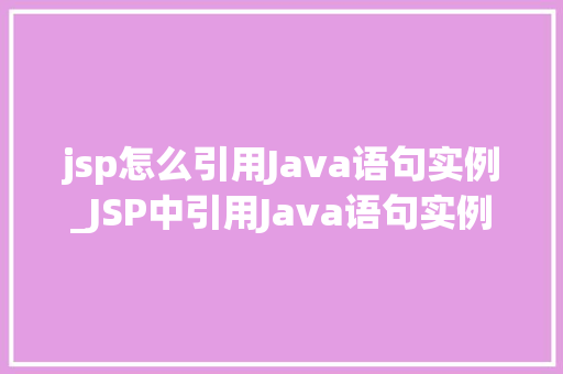jsp怎么引用Java语句实例_JSP中引用Java语句实例详解轻松实现动态网页开发