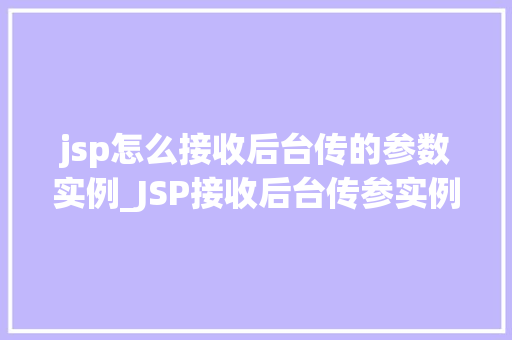 jsp怎么接收后台传的参数实例_JSP接收后台传参实例详解让你轻松入门参数传递