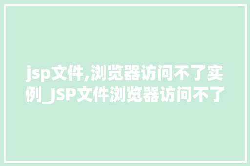 jsp文件,浏览器访问不了实例_JSP文件浏览器访问不了实例原因分析及解决方法
