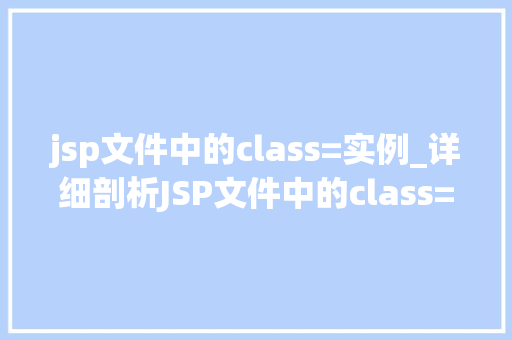jsp文件中的class=实例_详细剖析JSP文件中的class=实例属其奥秘与运用