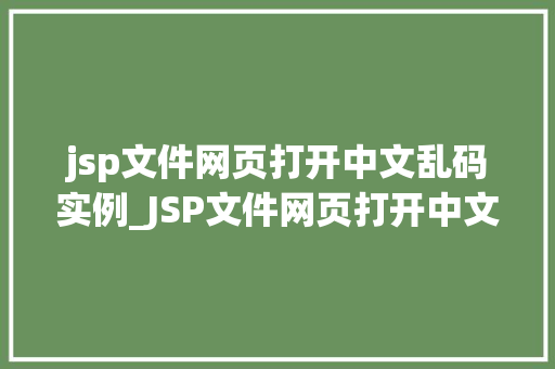 jsp文件网页打开中文乱码实例_JSP文件网页打开中文乱码实例原因分析及解决方法