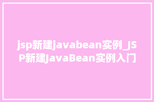 jsp新建javabean实例_JSP新建JavaBean实例入门与方法