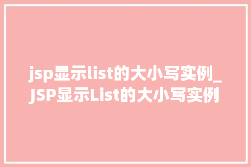 jsp显示list的大小写实例_JSP显示List的大小写实例轻松实现列表展示的个化