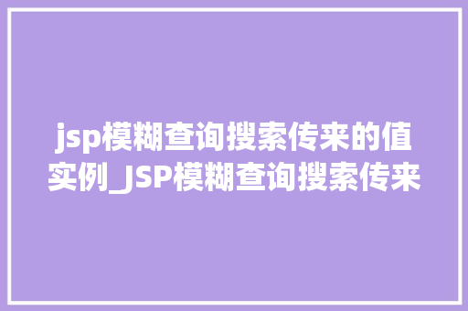 jsp模糊查询搜索传来的值实例_JSP模糊查询搜索传来的值实例轻松实现高效数据检索