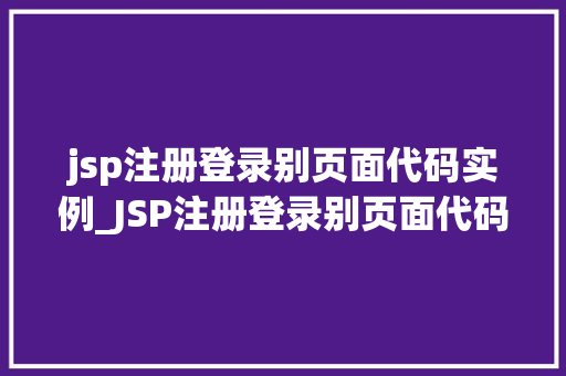 jsp注册登录别页面代码实例_JSP注册登录别页面代码实例从零开始打造用户交互界面