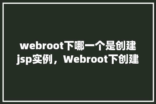 webroot下哪一个是创建jsp实例，Webroot下创建jsp实例的方法