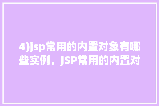 4)jsp常用的内置对象有哪些实例，JSP常用的内置对象有哪些实例
