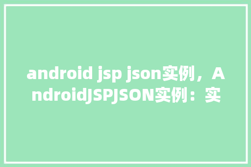 android jsp json实例，AndroidJSPJSON实例：实现数据交互的简单教程
