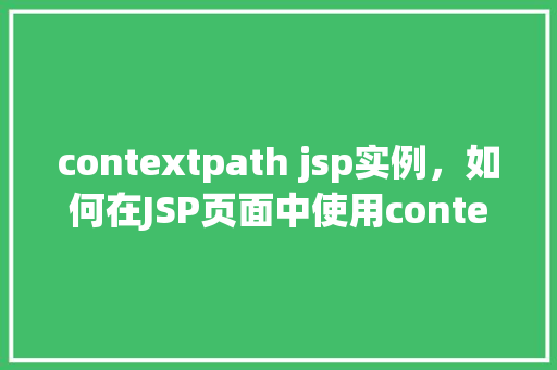 contextpath jsp实例，如何在JSP页面中使用contextPath来优化路径访问  第1张