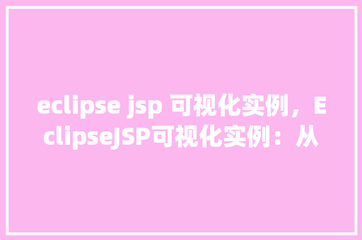 eclipse jsp 可视化实例，EclipseJSP可视化实例：从入门到方法  第1张