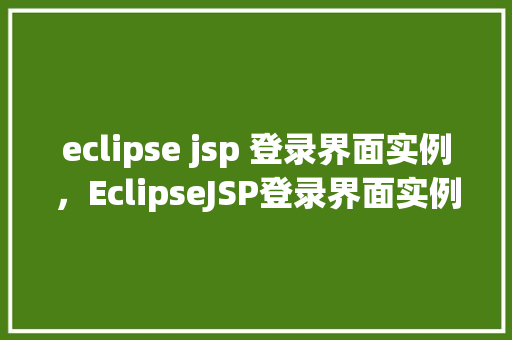 eclipse jsp 登录界面实例，EclipseJSP登录界面实例教程  第1张
