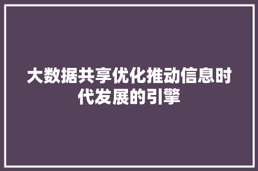 大数据共享优化推动信息时代发展的引擎  第1张