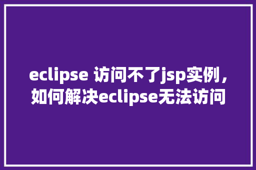 eclipse 访问不了jsp实例，如何解决eclipse无法访问jsp实例的问题