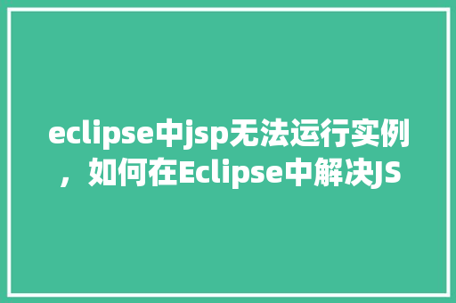 eclipse中jsp无法运行实例，如何在Eclipse中解决JSP实例无法运行的问题