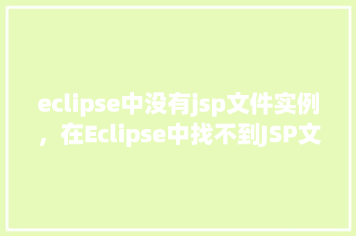 eclipse中没有jsp文件实例，在Eclipse中找不到JSP文件实例的原因介绍