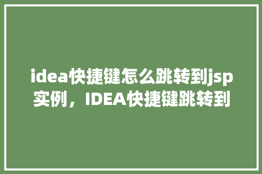 idea快捷键怎么跳转到jsp实例，IDEA快捷键跳转到jsp实例操作指南  第1张
