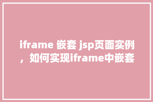 iframe 嵌套 jsp页面实例，如何实现iframe中嵌套JSP页面实例教程  第1张