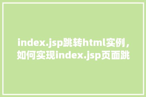 index.jsp跳转html实例，如何实现index.jsp页面跳转到特定的html页面实例  第1张