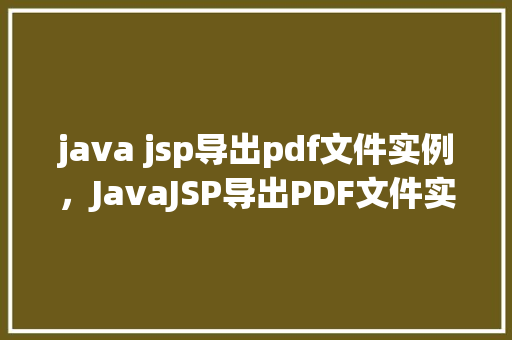 java jsp导出pdf文件实例，JavaJSP导出PDF文件实例教程详解  第1张