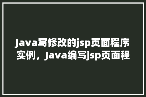 Java写修改的jsp页面程序实例，Java编写jsp页面程序实例：实现用户信息修改功能  第1张