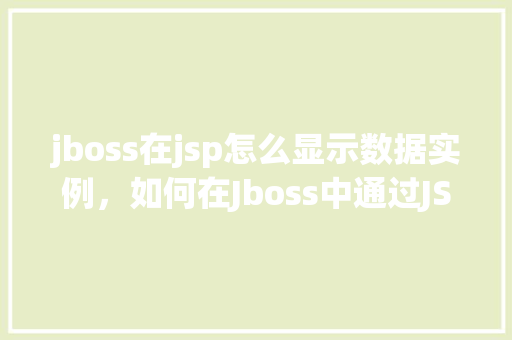 jboss在jsp怎么显示数据实例，如何在Jboss中通过JSP页面展示数据实例  第1张