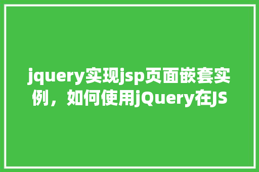 jquery实现jsp页面嵌套实例，如何使用jQuery在JSP页面中实现嵌套实例  第1张