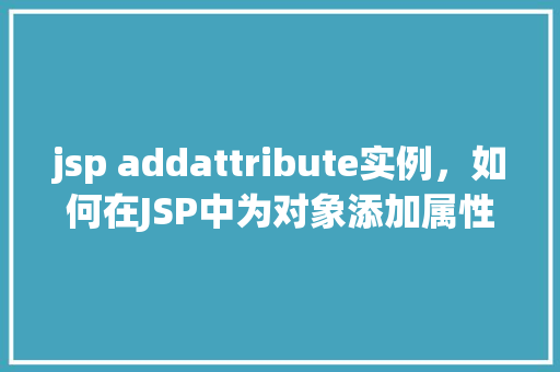 jsp addattribute实例，如何在JSP中为对象添加属性实例介绍  第1张