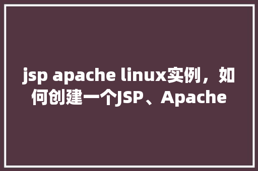 jsp apache linux实例，如何创建一个JSP、Apache和Linux结合的实例