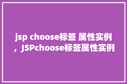 jsp choose标签 属性实例，JSPchoose标签属性实例详解