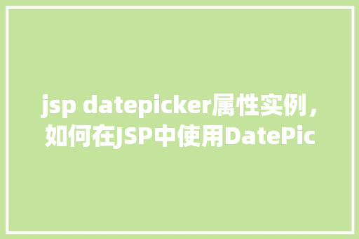 jsp datepicker属性实例，如何在JSP中使用DatePicker属性实例