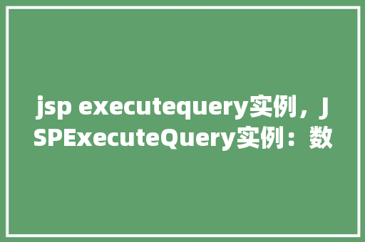 jsp executequery实例，JSPExecuteQuery实例：数据库查询操作实战演示  第1张