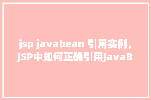 jsp javabean 引用实例，JSP中如何正确引用JavaBean实例  第1张