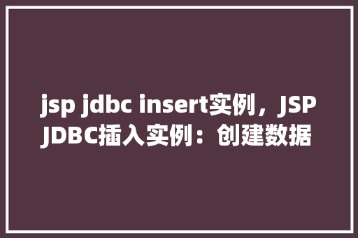 jsp jdbc insert实例，JSPJDBC插入实例：创建数据库表并插入数据  第1张