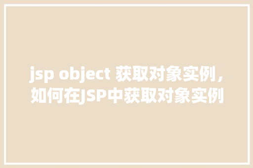 jsp object 获取对象实例，如何在JSP中获取对象实例  第1张
