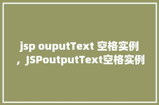 jsp ouputText 空格实例，JSPoutputText空格实例介绍