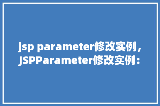 jsp parameter修改实例，JSPParameter修改实例：如何在网页中动态调整用户输入