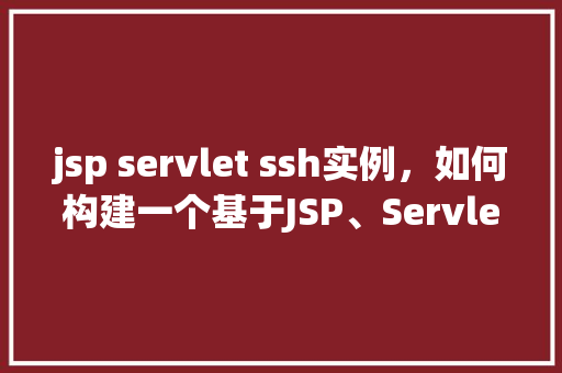 jsp servlet ssh实例，如何构建一个基于JSP、Servlet和SSH框架的实例项目