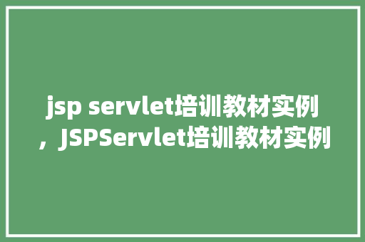 jsp servlet培训教材实例，JSPServlet培训教材实例详解