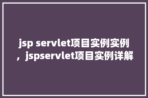 jsp servlet项目实例实例，jspservlet项目实例详解  第1张