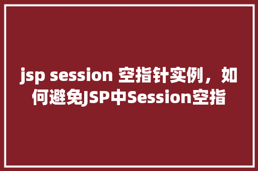 jsp session 空指针实例，如何避免JSP中Session空指针异常的实例介绍  第1张