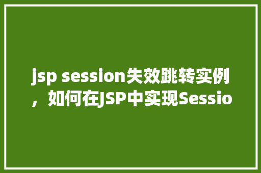 jsp session失效跳转实例，如何在JSP中实现Session失效后的自动跳转实例