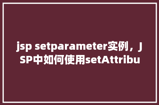 jsp setparameter实例，JSP中如何使用setAttribute方法设置请求参数实例介绍  第1张