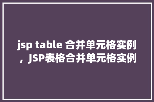 jsp table 合并单元格实例，JSP表格合并单元格实例详解  第1张