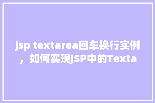 jsp textarea回车换行实例，如何实现JSP中的Textarea回车换行效果